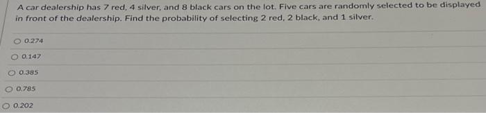 A Car Dealership Has 7 Red 4 Silver And 8 Black Cars On The Lot Five Cars Are Randomly Selected To Be Displayed In Fr 1