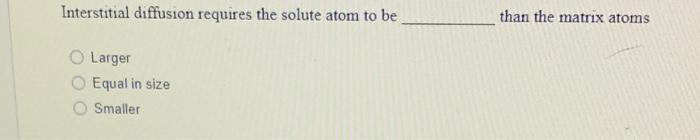 Interstitial Diffusion Requires The Solute Atom To Be Larger O Equal In Size Smaller Than The Matrix Atoms 1