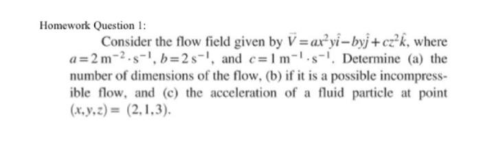 Homework Question 1 Consider The Flow Field Given By V Ax Yi Byj Cz K Where A 2m 2 S 1 B 2s And C 1 M S Determine 1