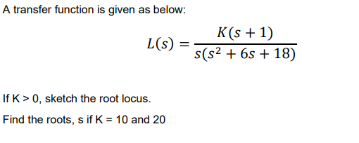 A Transfer Function Is Given As Below L S If K 0 Sketch The Root Locus Find The Roots S If K 10 And 20 K S 1