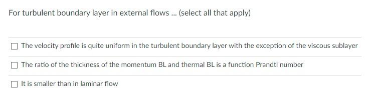For Turbulent Boundary Layer In External Flows Select All That Apply The Velocity Profile Is Quite Uniform In The T 1