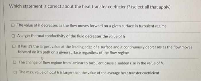 Which Statement Is Correct About The Heat Transfer Coefficient Select All That Apply The Value Of H Decreases As The 1