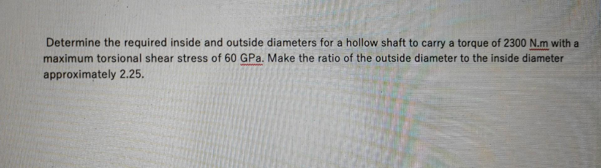 Saaaan Determine The Required Inside And Outside Diameters For A Hollow Shaft To Carry A Torque Of 2300 N M With A Maxim 1