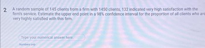 2 A Random Sample Of 145 Clients From A Firm With 1450 Clients 132 Indicated Very High Satisfaction With The Firm S Ser 1