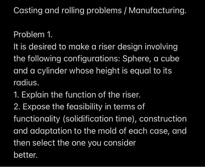 Casting And Rolling Problems Manufacturing Problem 1 It Is Desired To Make A Riser Design Involving The Following Co 1
