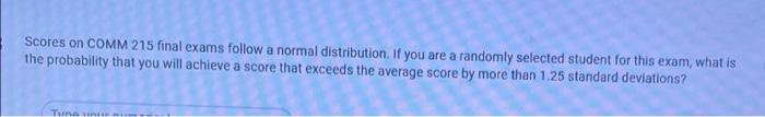 Scores On Comm 215 Final Exams Follow A Normal Distribution If You Are A Randomly Selected Student For This Exam What 1