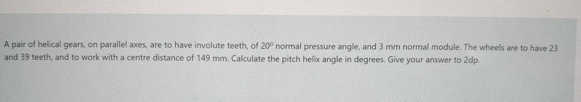 A Pair Of Helical Gears On Parallel Axes Are To Have Involute Teeth Of 20 Normal Pressure Angle And 3 Mm Normal Mod 1