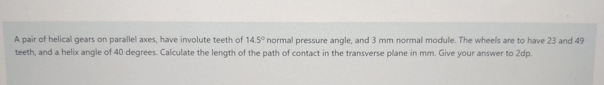 A Pair Of Helical Gears On Parallel Axes Have Involute Teeth Of 14 5 Normal Pressure Angle And 3 Mm Normal Module Th 1