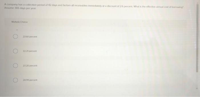 A Company Has A Collection Period Of 12 Days And Factors All Receivables Immediately At A Discount Of 26 Percent What Is 1