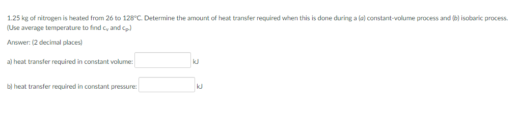 1 25 Kg Of Nitrogen Is Heated From 26 To 128 C Determine The Amount Of Heat Transfer Required When This Is Done During 1