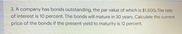 3 A Company Has Bonds Outstanding The Par Value Of Which Is 1 500 The Rate Of Interest Is 10 Percent The Bonds Will 1