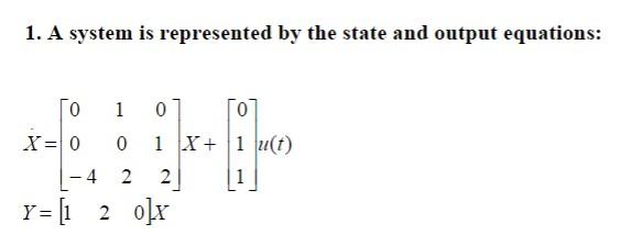 1 A System Is Represented By The State And Output Equations 0 X 0 1 0 0 1 X 1 U T 4 2 2 Y 1 2 0 X 1