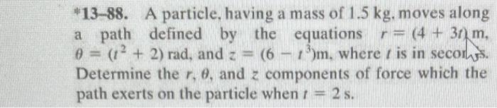 13 88 A Particle Having A Mass Of 1 5 Kg Moves Along A Path Equations R 4 3r M 0 2 Rad And Z 6 13 1