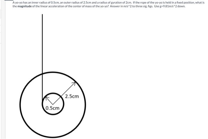 A Yo Yo Has An Inner Radius Of 0 5cm An Outer Radius Of 2 5cm And A Radius Of Gyration Of 2cm If The Rope Of The Yo Yo 1