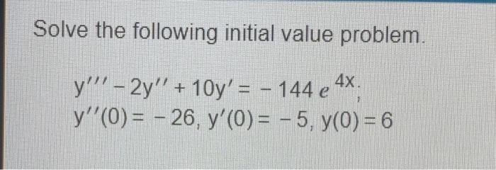 Solve The Following Initial Value Problem Y 2y 10y 144 E 4x Y 0 26 Y 0 5 Y 0 6 1