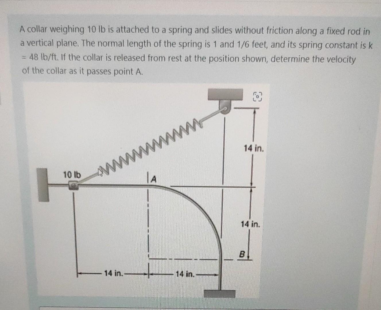 A Collar Weighing 10 Lb Is Attached To A Spring And Slides Without Friction Along A Fixed Rod In A Vertical Plane The N 1