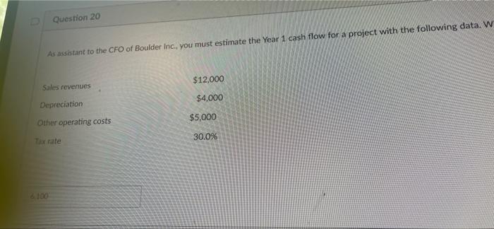 Question 20 As Assistant To The Cfo Of Boulder Inc You Must Estimate The Year 1 Cash Flow For A Project With The Follo 1