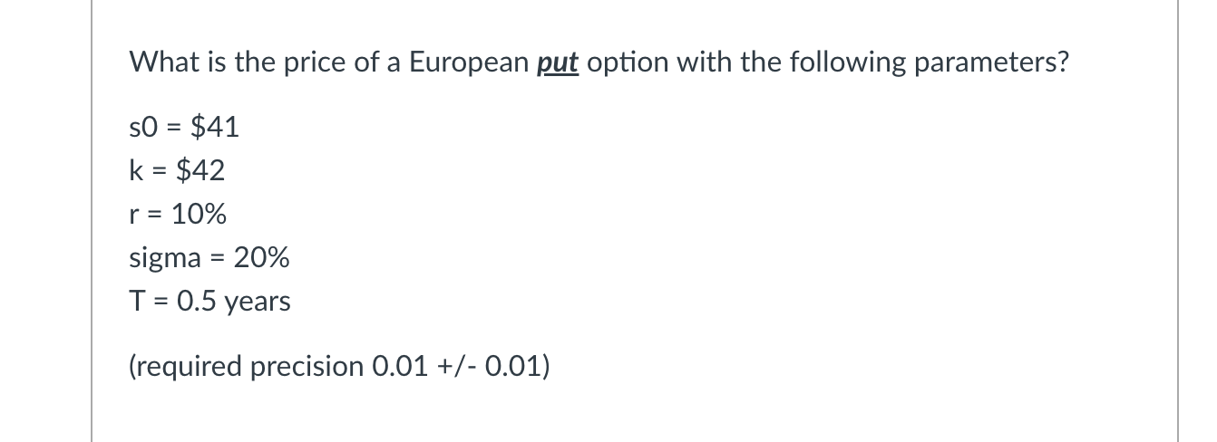 What Is The Price Of A European Put Option With The Following Parameters So 41 K 42 R 10 Sigma 20 T 0 1