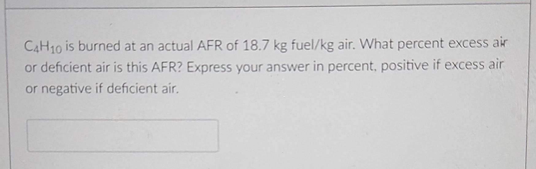 C4h10 Is Burned At An Actual Afr Of 18 7 Kg Fuel Kg Air What Percent Excess Air Or Deficient Air Is This Afr Express Y 1