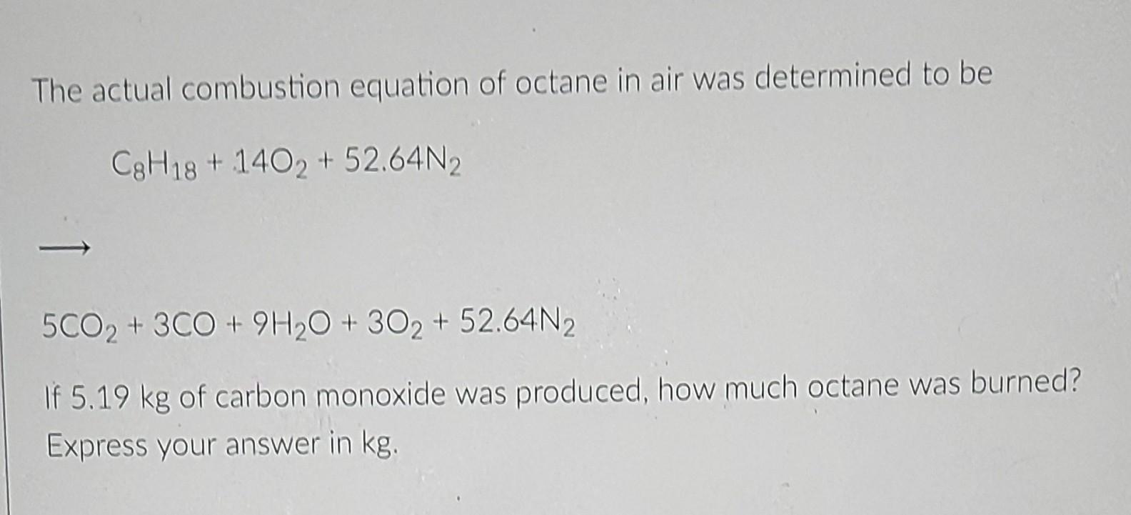 The Actual Combustion Equation Of Octane In Air Was Determined To Be C8h18 1402 52 64n2 5co2 3co 9h O 302 52 6 1