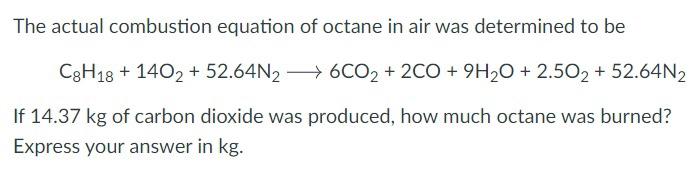 The Actual Combustion Equation Of Octane In Air Was Determined To Be C8h18 14o2 52 64n2 6co2 2co 9h2o 2 5o2 1