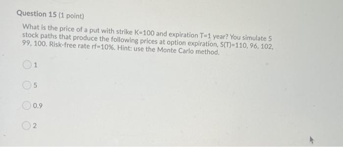 Question 15 1 Point What Is The Price Of A Put With Strike K 100 And Expiration T 1 Year You Simulate 5 Stock Paths T 1
