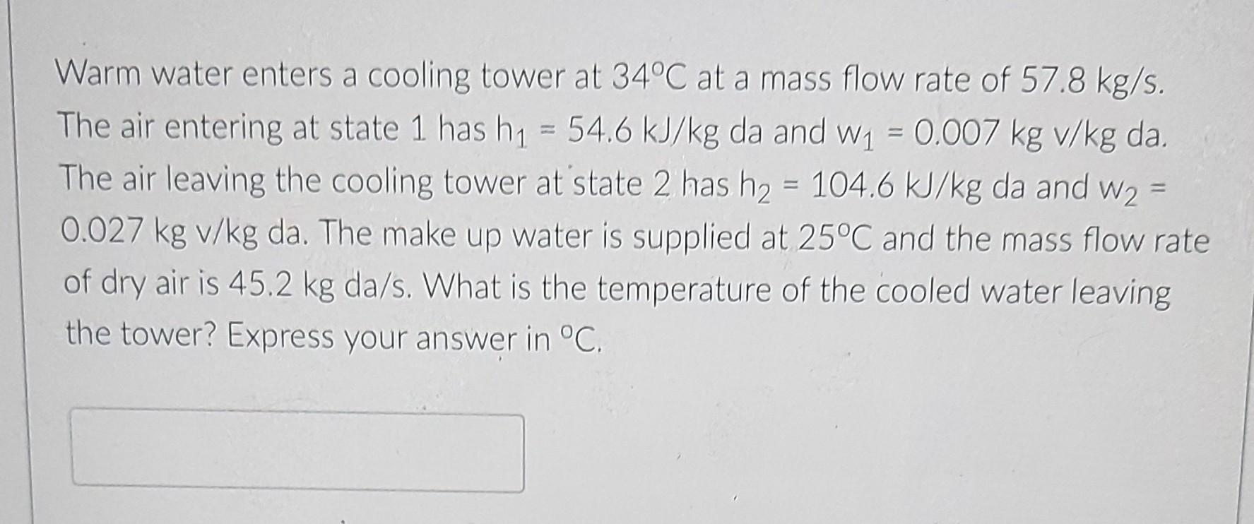Warm Water Enters A Cooling Tower At 34 C At A Mass Flow Rate Of 57 8 Kg S The Air Entering At State 1 Has H 54 6 Kj 1