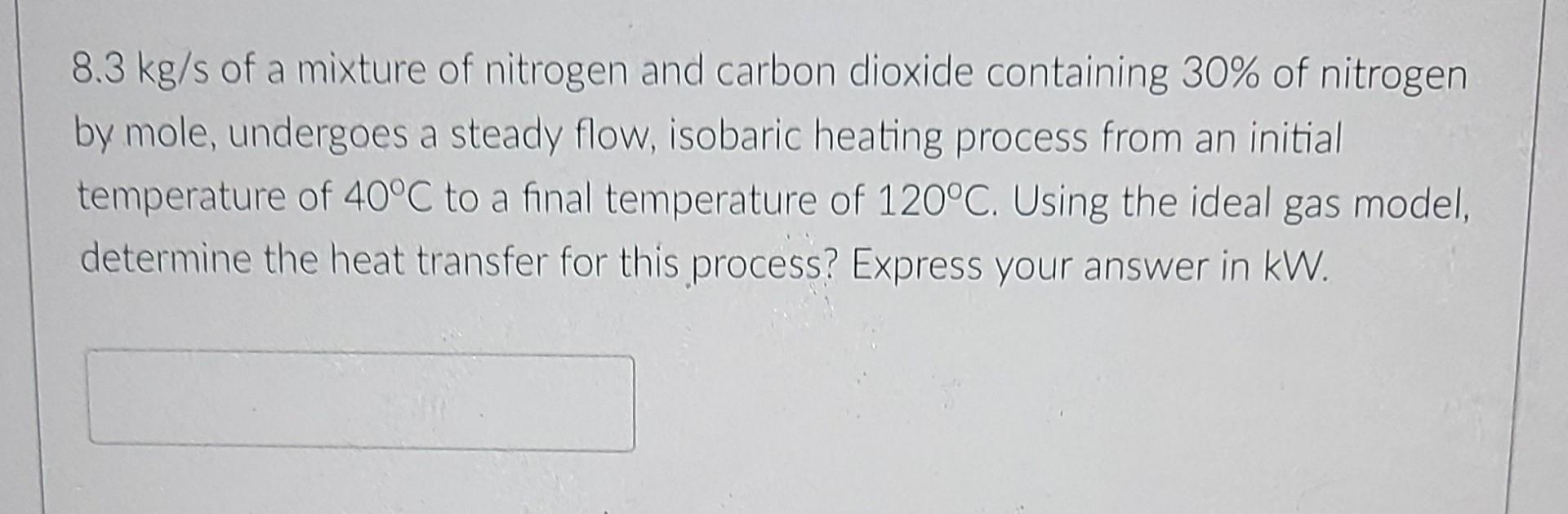 8 3 Kg S Of A Mixture Of Nitrogen And Carbon Dioxide Containing 30 Of Nitrogen By Mole Undergoes A Steady Flow Isobar 1