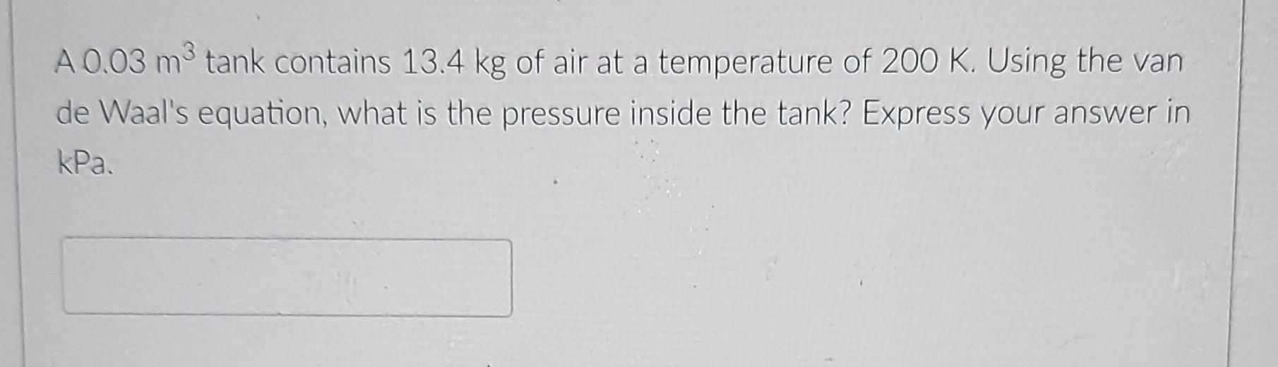 A 0 03 M Tank Contains 13 4 Kg Of Air At A Temperature Of 200 K Using The Van De Waal S Equation What Is The Pressure 1