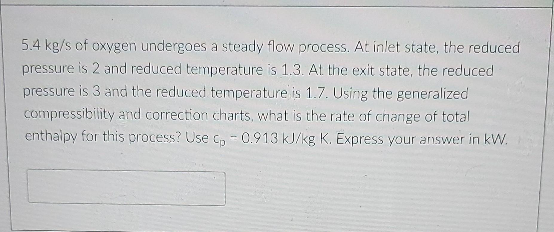 5 4 Kg S Of Oxygen Undergoes A Steady Flow Process At Inlet State The Reduced Pressure Is 2 And Reduced Temperature Is 1