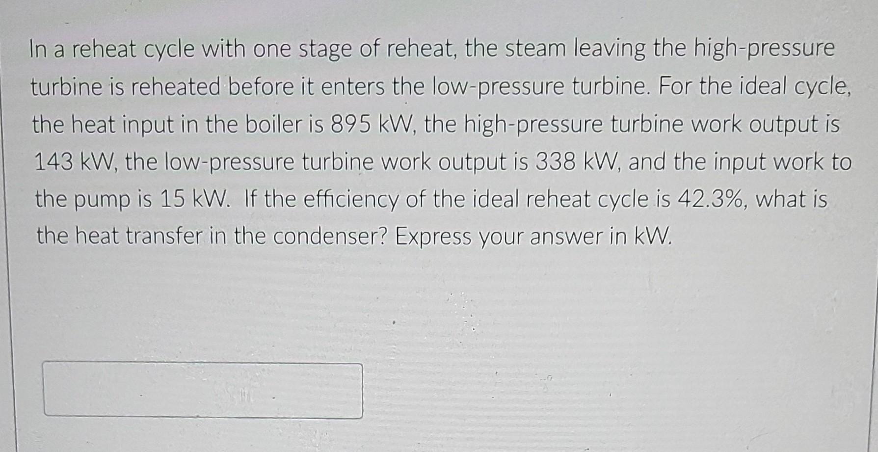 In A Reheat Cycle With One Stage Of Reheat The Steam Leaving The High Pressure Turbine Is Reheated Before It Enters The 1
