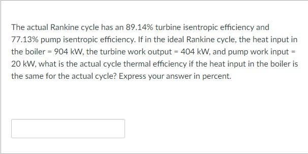 The Actual Rankine Cycle Has An 89 14 Turbine Isentropic Efficiency And 77 13 Pump Isentropic Efficiency If In The Id 1