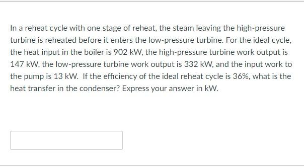 In A Reheat Cycle With One Stage Of Reheat The Steam Leaving The High Pressure Turbine Is Reheated Before It Enters The 1