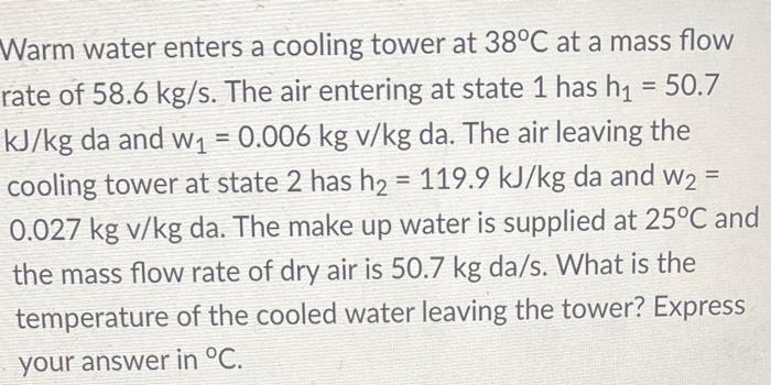 Warm Water Enters A Cooling Tower At 38 C At A Mass Flow Rate Of 58 6 Kg S The Air Entering At State 1 Has H 50 7 Kj 1