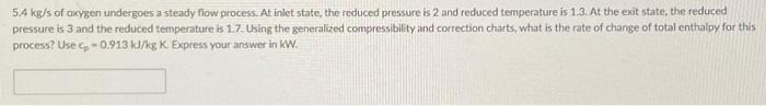 5 4 Kg S Of Oxygen Undergoes A Steady Flow Process At Inlet State The Reduced Pressure Is 2 And Reduced Temperature Is 1