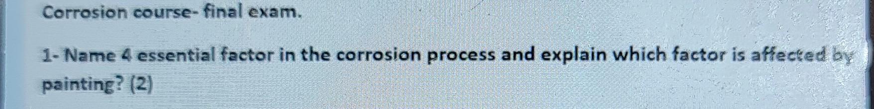 Corrosion Course Final Exam 1 Name 4 Essential Factor In The Corrosion Process And Explain Which Factor Is Affected B 1