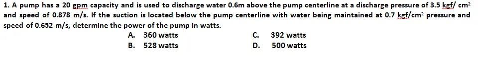 1 A Pump Has A 20 Gpm Capacity And Is Used To Discharge Water 0 6m Above The Pump Centerline At A Discharge Pressure Of 1