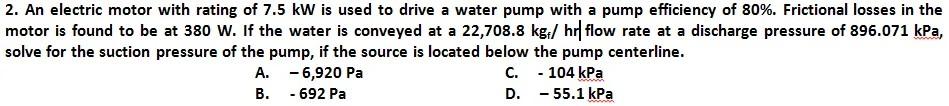 2 An Electric Motor With Rating Of 7 5 Kw Is Used To Drive A Water Pump With A Pump Efficiency Of 80 Frictional Losse 1