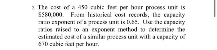 2 The Cost Of A 450 Cubic Feet Per Hour Process Unit Is 580 000 From Historical Cost Records The Capacity Ratio Expo 1