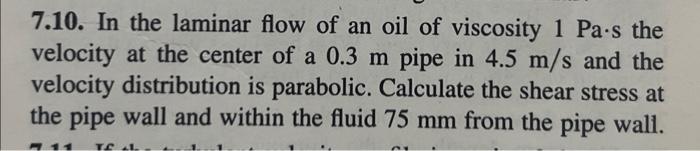 7 10 In The Laminar Flow Of An Oil Of Viscosity 1 Pa S The Velocity At The Center Of A 0 3 M Pipe In 4 5 M S And The Ve 1