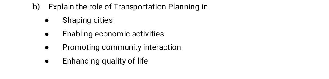 B Explain The Role Of Transportation Planning In Shaping Cities Enabling Economic Activities Promoting Community Intera 1