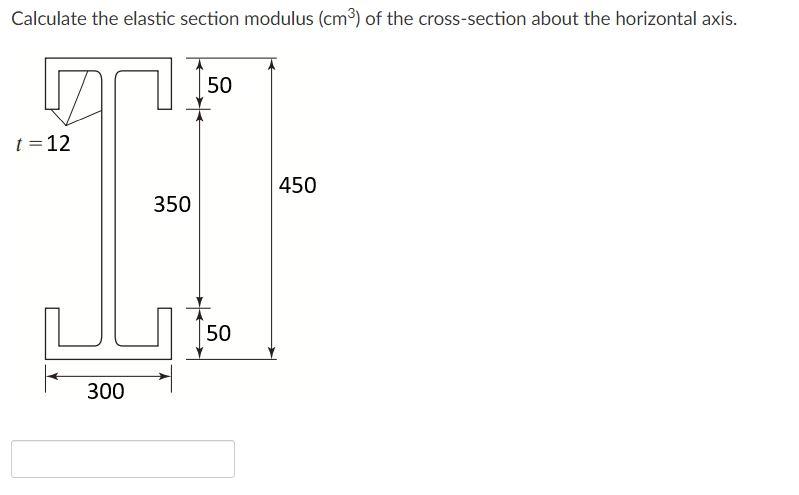 Calculate The Elastic Section Modulus Cm Of The Cross Section About The Horizontal Axis T 12 300 350 50 50 450 1