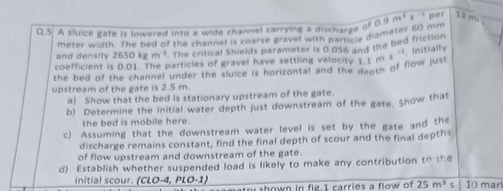 Q 5 A Sluice Gate Is Lowered Into A Wide Channel Carrying A Discharge Per Of 0 9 M S Meter Width The Bed Of The Channel 1
