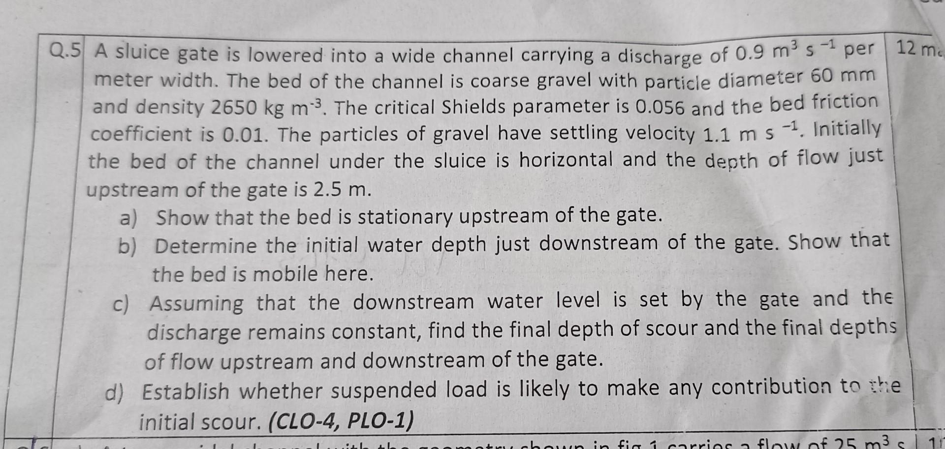 Q 5 A Sluice Gate Is Lowered Into A Wide Channel Carrying A Discharge Per Of 0 9 M S Meter Width The Bed Of The Channel 2