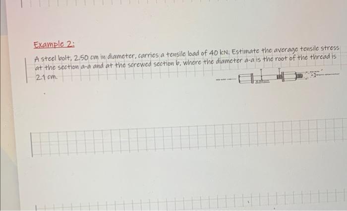 Example 2 A Steel Bolt 2 50 Cm In Diameter Carries A Tensile Load Of 40 Kn Estimate The Average Tensile Stress At Th 1