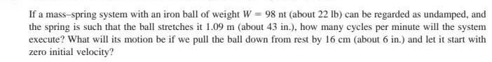 If A Mass Spring System With An Iron Ball Of Weight W 98 Nt About 22 Lb Can Be Regarded As Undamped And The Spring 1
