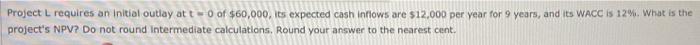 Project L Requires An Initial Outlay At Two Of 60 000 Its Expected Cash Inflows Are 12 000 Per Year For 9 Years And 1