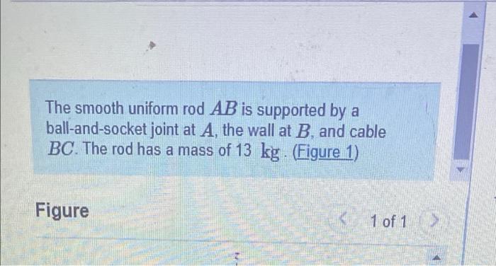 The Smooth Uniform Rod Ab Is Supported By A Ball And Socket Joint At A The Wall At B And Cable Bc The Rod Has A Mass 1