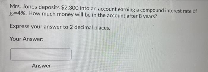 Mrs Jones Deposits 2 300 Into An Account Earning A Compound Interest Rate Of J2 4 How Much Money Will Be In The Acco 1