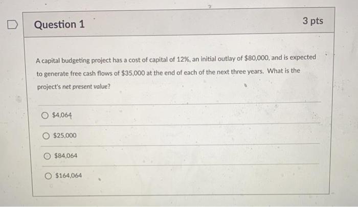 Question 1 3 Pts A Capital Budgeting Project Has A Cost Of Capital Of 12 An Initial Outlay Of 80 000 And Is Expected 1